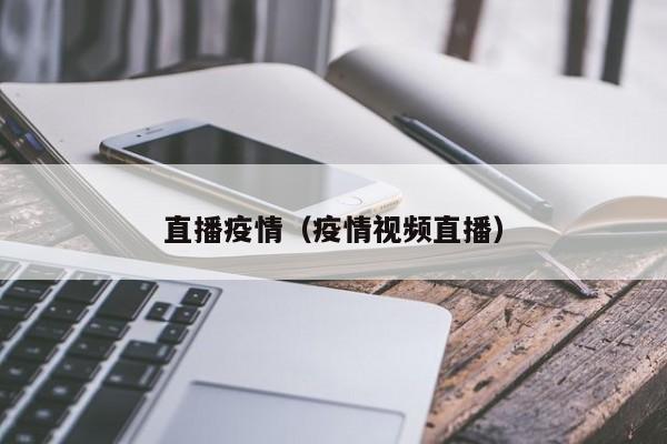 直播疫情（疫情视频直播）