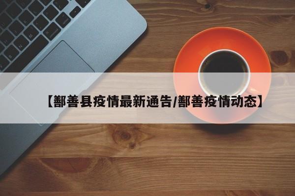 【鄯善县疫情最新通告／鄯善疫情动态】