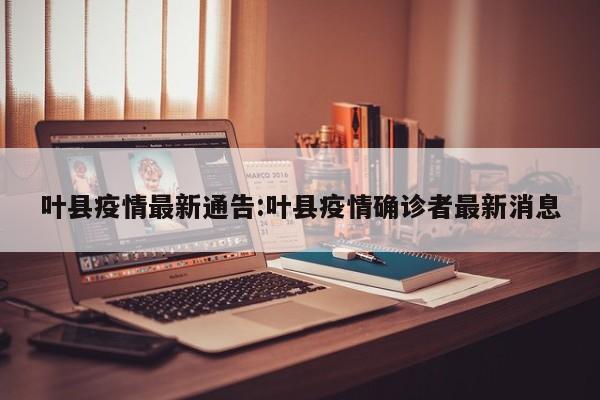 叶县疫情最新通告：叶县疫情确诊者最新消息