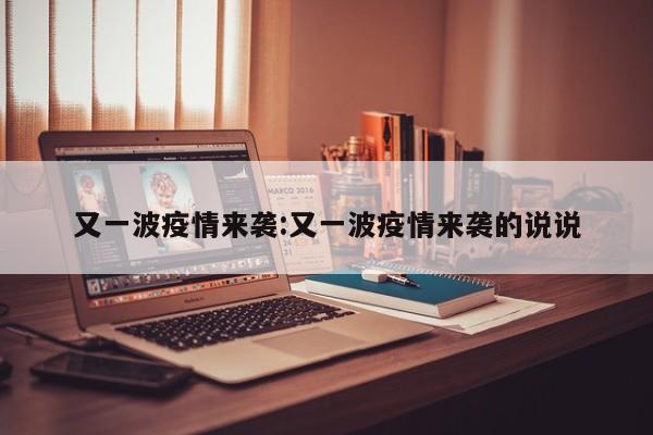 又一波疫情来袭：又一波疫情来袭的说说
