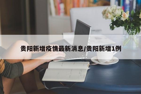 贵阳新增疫情最新消息／贵阳新增1例