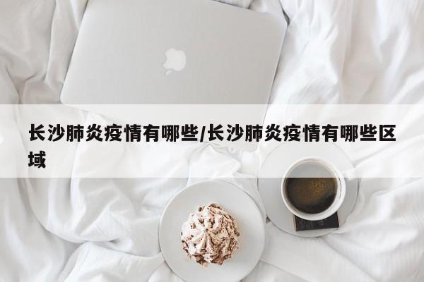 长沙肺炎疫情有哪些／长沙肺炎疫情有哪些区域