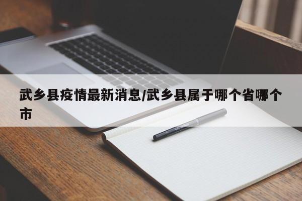 武乡县疫情最新消息／武乡县属于哪个省哪个市