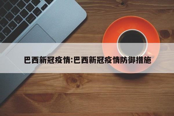 巴西新冠疫情：巴西新冠疫情防御措施