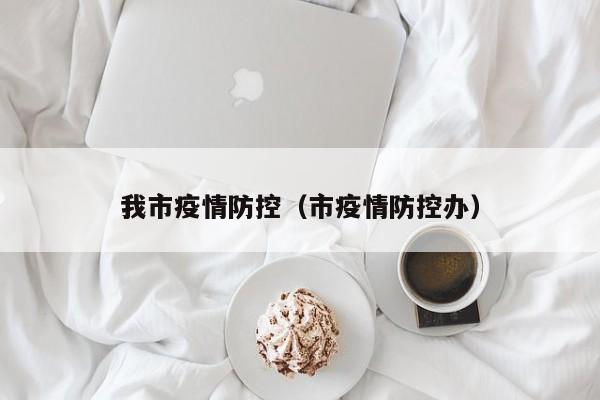我市疫情防控（市疫情防控办）