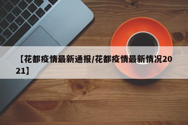 【花都疫情最新通报／花都疫情最新情况2021】