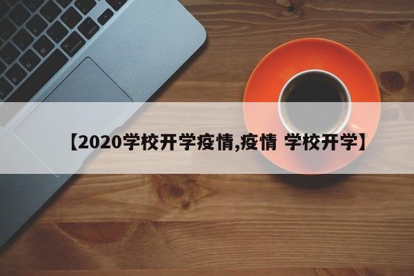 【2020学校开学疫情,疫情 学校开学】
