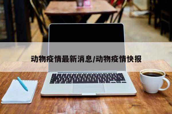 动物疫情最新消息／动物疫情快报