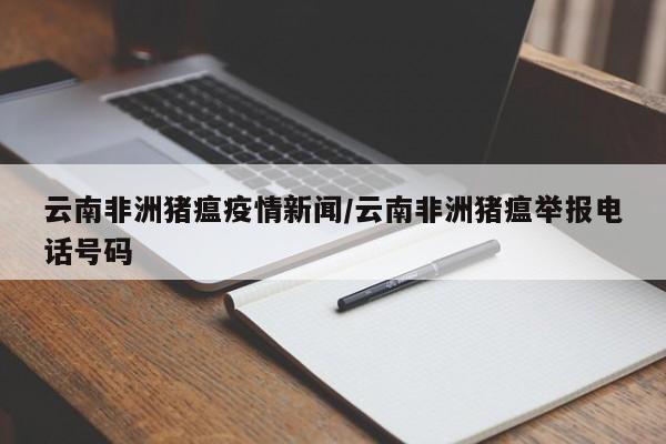 云南非洲猪瘟疫情新闻／云南非洲猪瘟举报电话号码