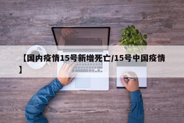 【国内疫情15号新增死亡／15号中国疫情】