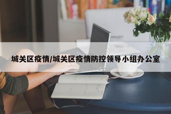 城关区疫情／城关区疫情防控领导小组办公室