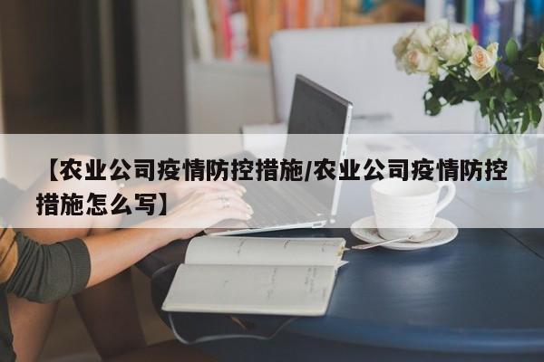 【农业公司疫情防控措施／农业公司疫情防控措施怎么写】