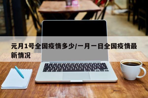 元月1号全国疫情多少／一月一日全国疫情最新情况